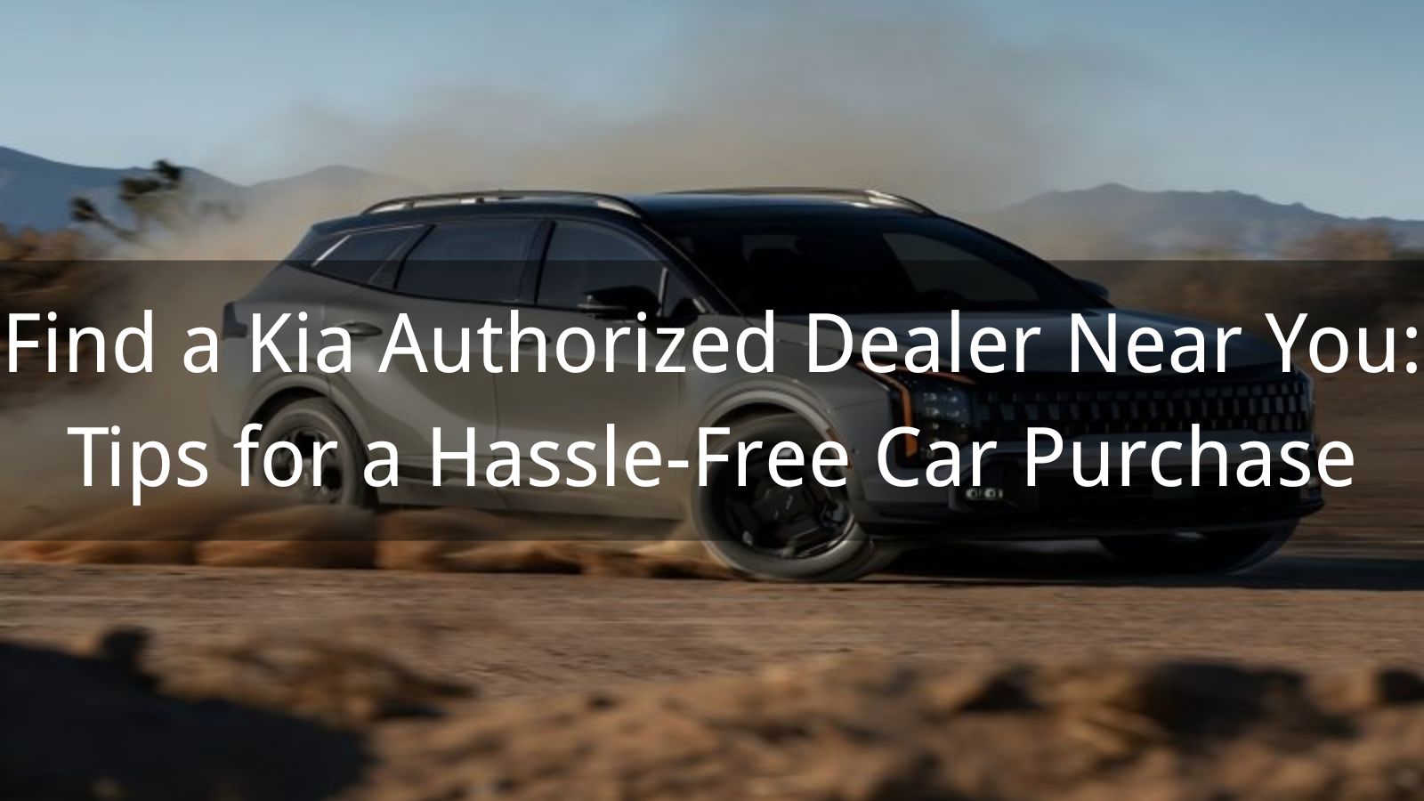Find a Kia Authorized Dealer Near You: Tips for a Hassle-Free Car Purchase