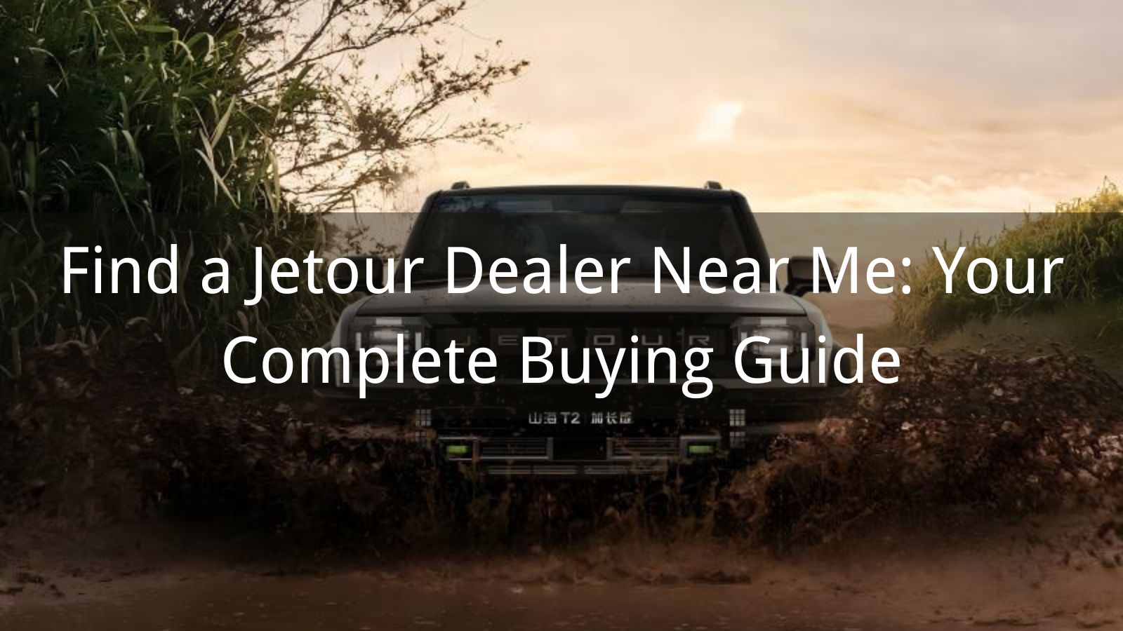 Find a Jetour Dealer Near Me: Your Complete Buying Guide
