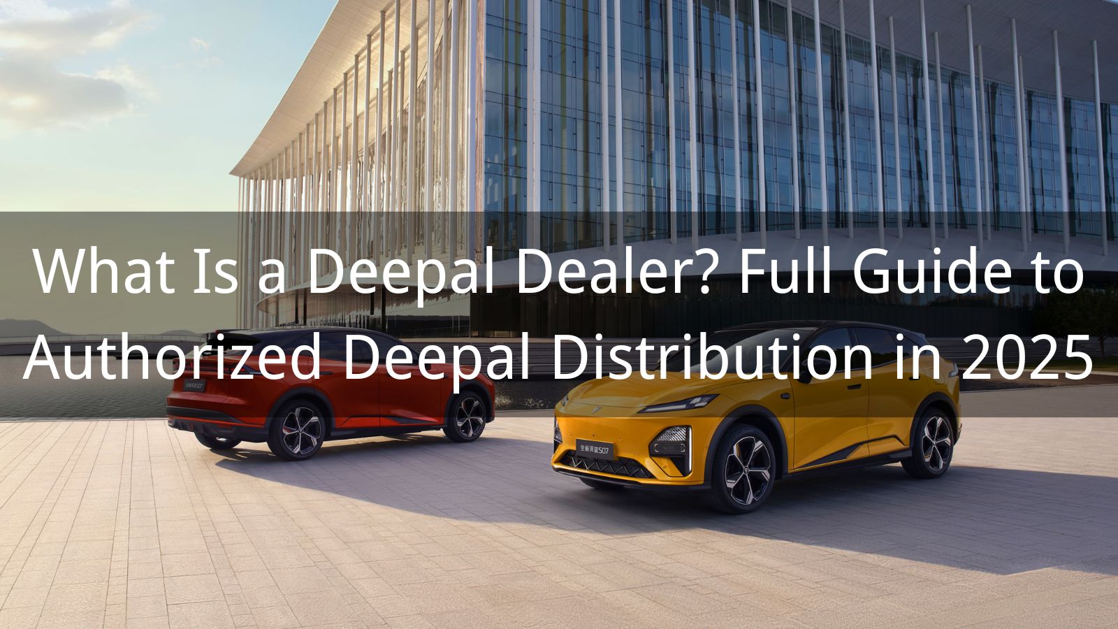 What Is a Deepal Dealer? Full Guide to Authorized Deepal Distribution in 2025