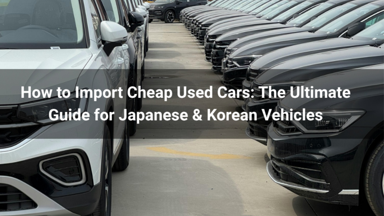 How to Import Cheap Used Cars: The Ultimate Guide for Japanese & Korean Vehicles